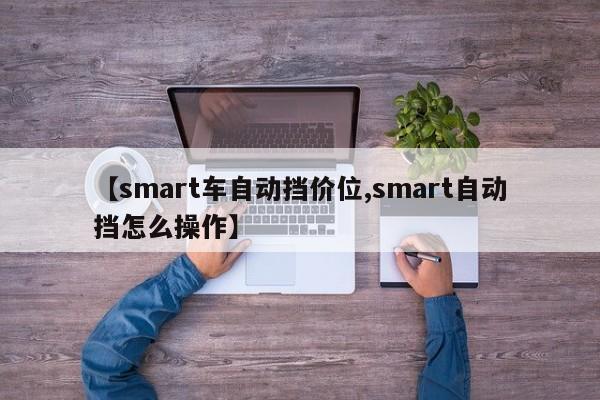 【smart车自动挡价位,smart自动挡怎么操作】