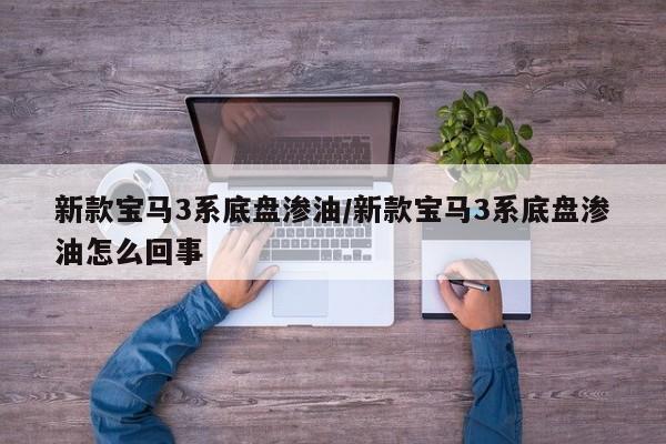 新款宝马3系底盘渗油/新款宝马3系底盘渗油怎么回事