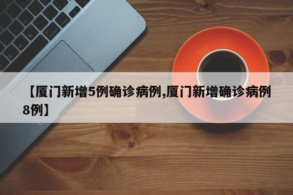 【厦门新增5例确诊病例,厦门新增确诊病例8例】