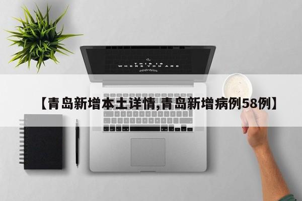 【青岛新增本土详情,青岛新增病例58例】