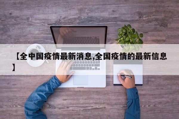 【全中国疫情最新消息,全国疫情的最新信息】