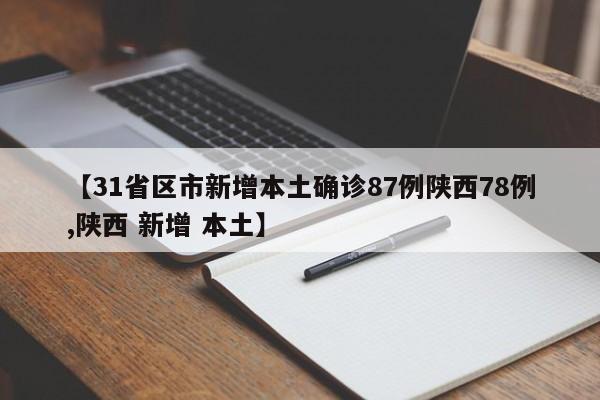 【31省区市新增本土确诊87例陕西78例,陕西 新增 本土】