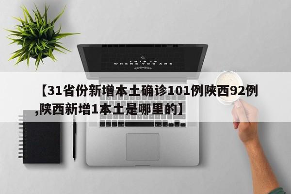 【31省份新增本土确诊101例陕西92例,陕西新增1本土是哪里的】