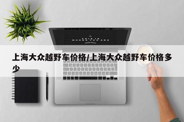 上海大众越野车价格/上海大众越野车价格多少