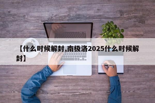 【什么时候解封,南极洛2025什么时候解封】