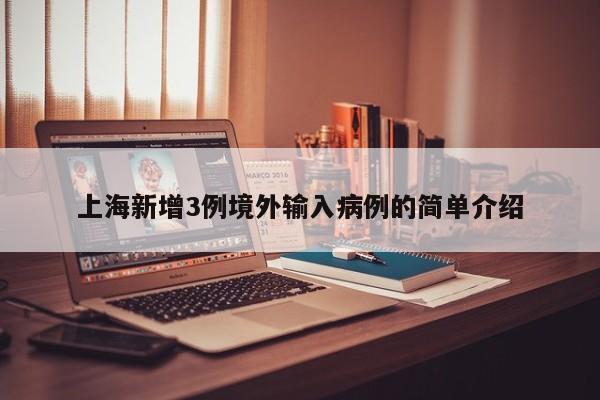 上海新增3例境外输入病例的简单介绍