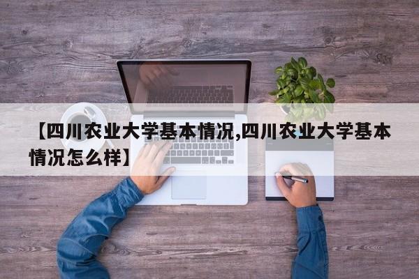 【四川农业大学基本情况,四川农业大学基本情况怎么样】