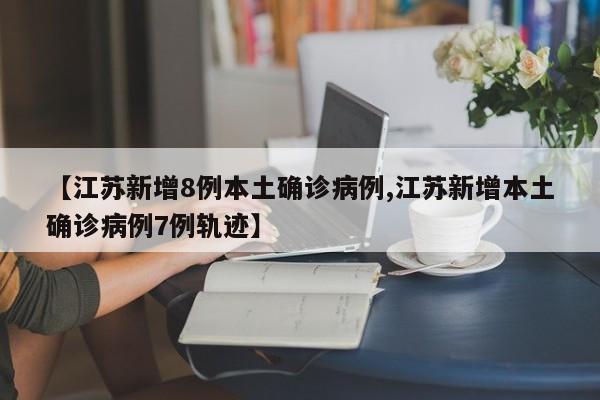 【江苏新增8例本土确诊病例,江苏新增本土确诊病例7例轨迹】
