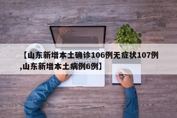 【山东新增本土确诊106例无症状107例,山东新增本土病例6例】