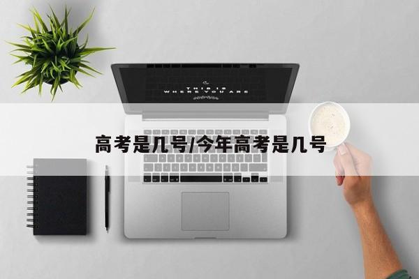高考是几号/今年高考是几号