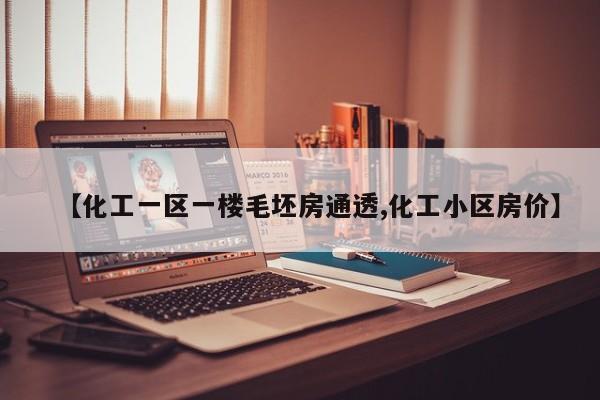 【化工一区一楼毛坯房通透,化工小区房价】