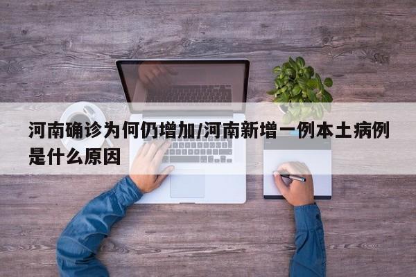 河南确诊为何仍增加/河南新增一例本土病例是什么原因