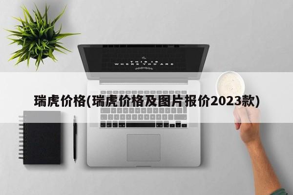 瑞虎价格(瑞虎价格及图片报价2023款)