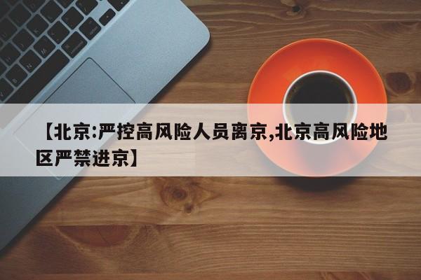 【北京:严控高风险人员离京,北京高风险地区严禁进京】