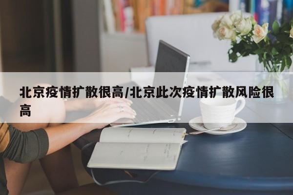 北京疫情扩散很高/北京此次疫情扩散风险很高