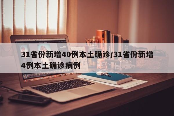 31省份新增40例本土确诊/31省份新增4例本土确诊病例