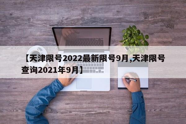【天津限号2022最新限号9月,天津限号查询2021年9月】
