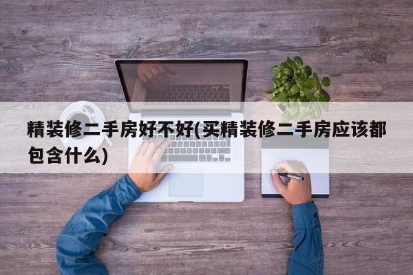 精装修二手房好不好(买精装修二手房应该都包含什么)