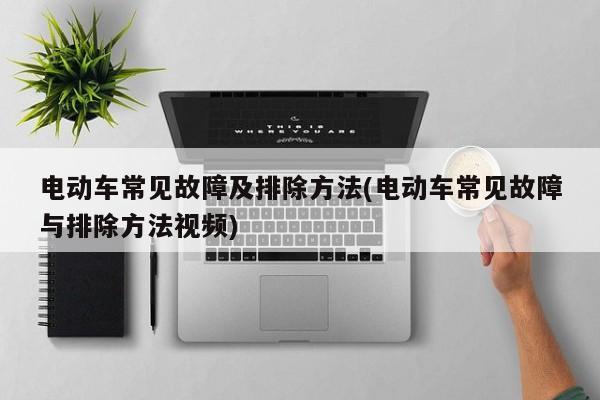 电动车常见故障及排除方法(电动车常见故障与排除方法视频)