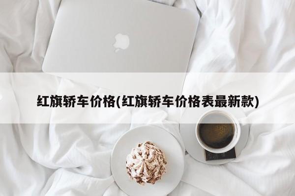 红旗轿车价格(红旗轿车价格表最新款)