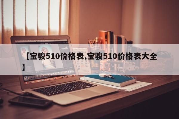 【宝骏510价格表,宝骏510价格表大全】