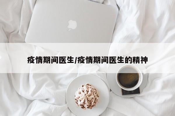 疫情期间医生/疫情期间医生的精神