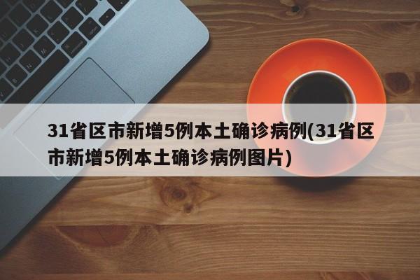 31省区市新增5例本土确诊病例(31省区市新增5例本土确诊病例图片)
