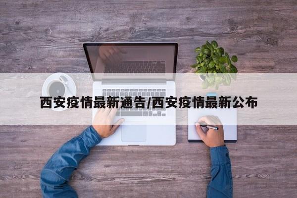 西安疫情最新通告/西安疫情最新公布