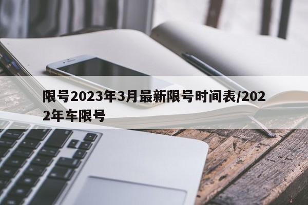 限号2023年3月最新限号时间表/2022年车限号