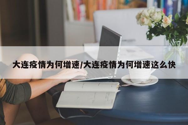 大连疫情为何增速/大连疫情为何增速这么快