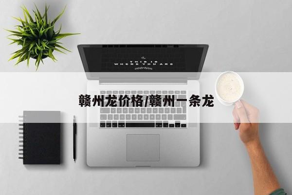 赣州龙价格/赣州一条龙