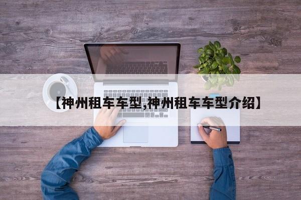 【神州租车车型,神州租车车型介绍】