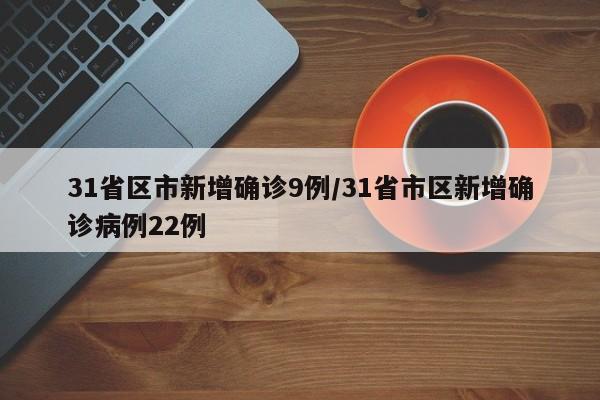 31省区市新增确诊9例/31省市区新增确诊病例22例