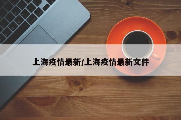 上海疫情最新/上海疫情最新文件