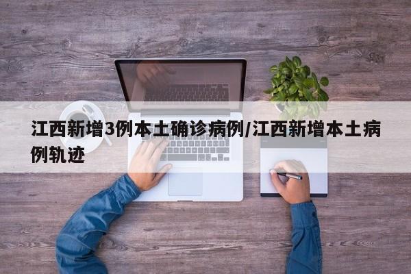 江西新增3例本土确诊病例/江西新增本土病例轨迹