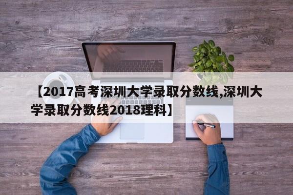 【2017高考深圳大学录取分数线,深圳大学录取分数线2018理科】