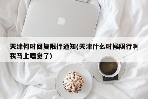 天津何时回复限行通知(天津什么时候限行啊我马上睡觉了)