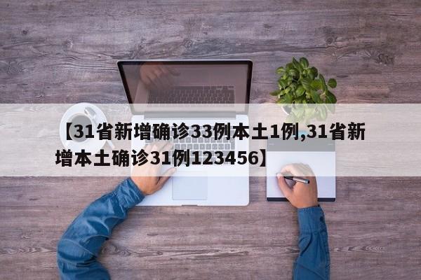 【31省新增确诊33例本土1例,31省新增本土确诊31例123456】