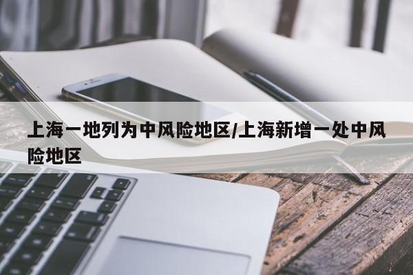 上海一地列为中风险地区/上海新增一处中风险地区