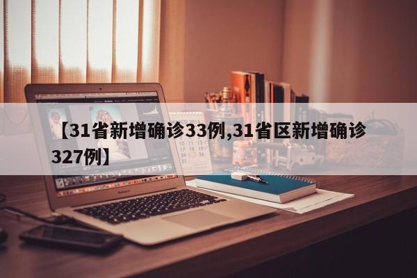 【31省新增确诊33例,31省区新增确诊327例】