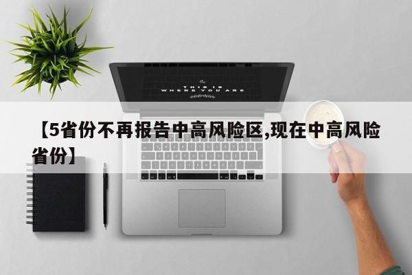 【5省份不再报告中高风险区,现在中高风险省份】