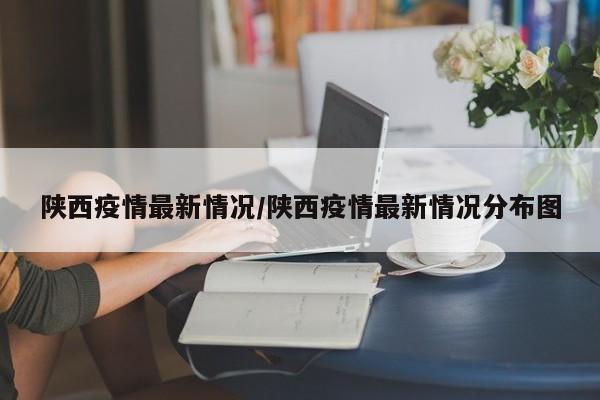 陕西疫情最新情况/陕西疫情最新情况分布图