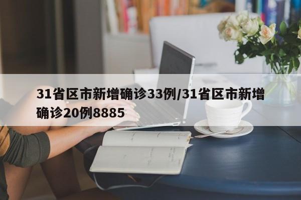 31省区市新增确诊33例/31省区市新增确诊20例8885
