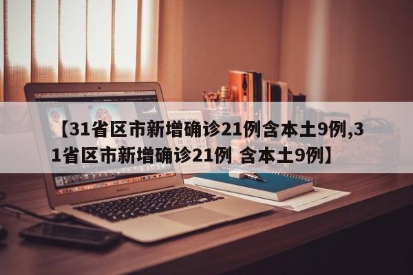 【31省区市新增确诊21例含本土9例,31省区市新增确诊21例 含本土9例】
