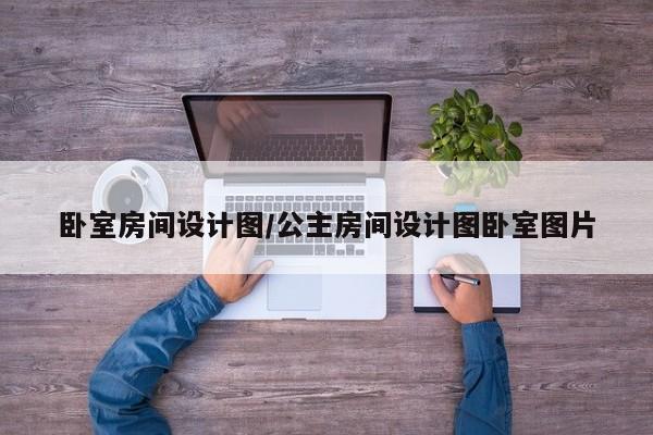卧室房间设计图/公主房间设计图卧室图片