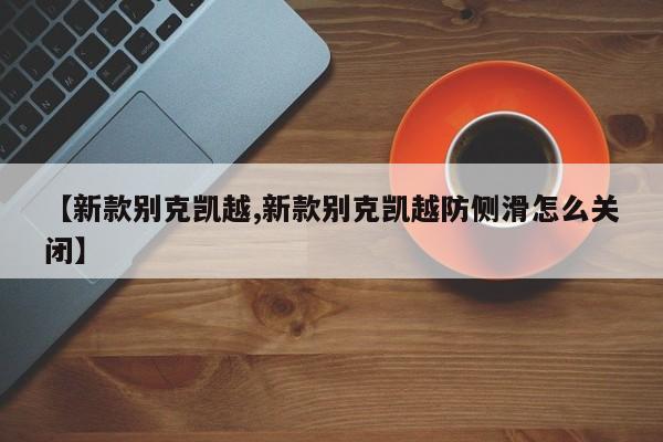 【新款别克凯越,新款别克凯越防侧滑怎么关闭】