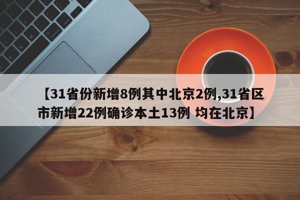 【31省份新增8例其中北京2例,31省区市新增22例确诊本土13例 均在北京】