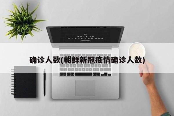 确诊人数(朝鲜新冠疫情确诊人数)