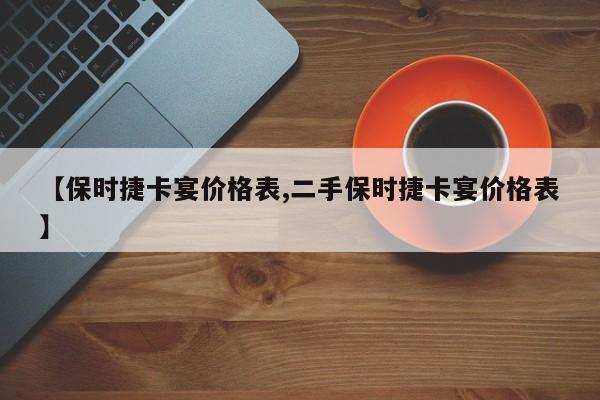 【保时捷卡宴价格表,二手保时捷卡宴价格表】