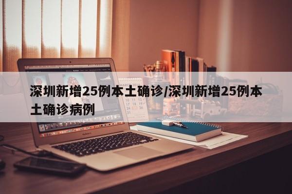 深圳新增25例本土确诊/深圳新增25例本土确诊病例